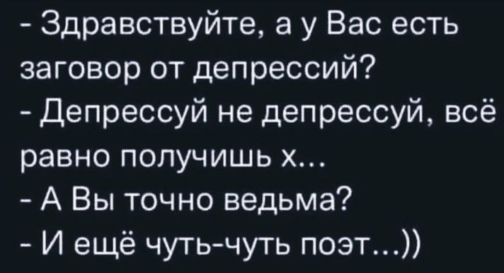Здравствуйте а у Вас есть заговор от депрессий Депрессуй не депрессуй всё равно получишь х А Вы точно ведьма И ещё чутьчуть поэт