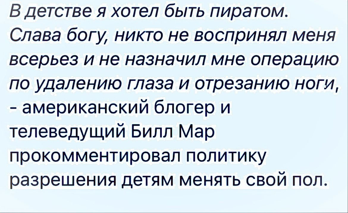В детстве я хотел быть пиратом Слава богу никто не воспринял меня всерьез и не назначил мне операцию по удалению глаза и отрезанию ноги американский блогер и телеведущий Билл Мар прокомментировал политику разрешения детям менять свой поп