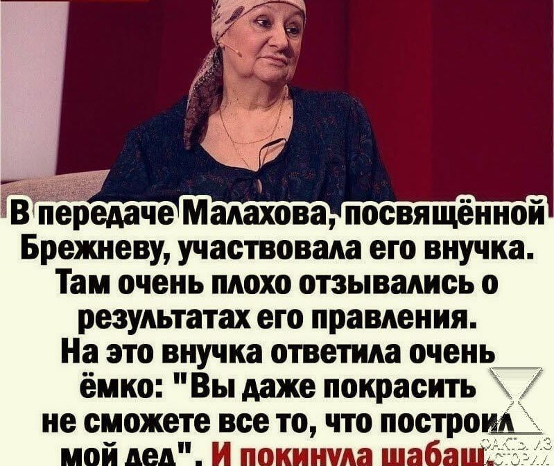 Віпередаче Малахова посвящённой Брепеву участвовала его внучка Там очень плохо отзывались о результатах его правления На это внучка ответила очень ёмко Вы даже покрасить не сможете все то что построщ