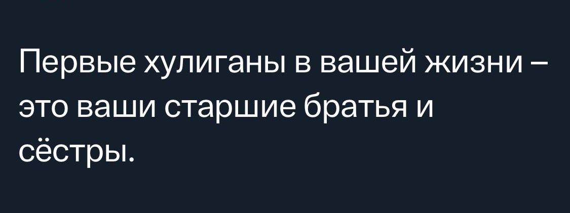 Первые хулиганы в вашей жизни это ваши старшие братья и сёстры