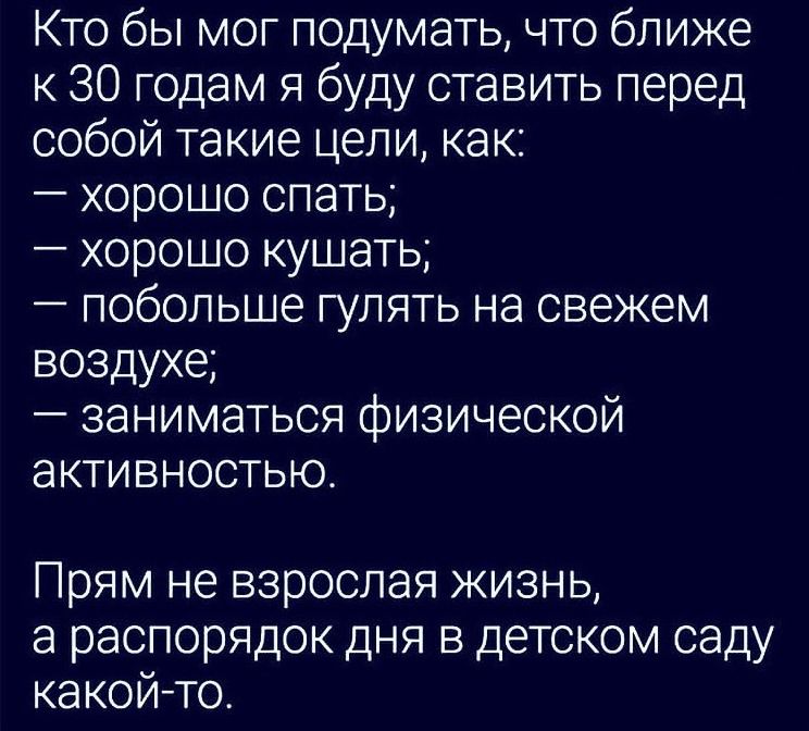 Кто бы мог подумать что ближе к 30 годам я буду ставить перед собой такие цели как хорошо спать хорошо кушать побольше гулять на свежем воздухе заниматься физической активностью Прям не взрослая жизнь а распорядок дня в детском саду какой то