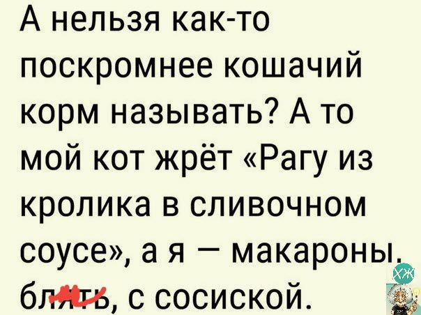 А нельзя както поскромнее кошачий корм называть А то мой кот жрёт Рагу из кролика в сливочном соусе а я макароныдъ близь с сосиской