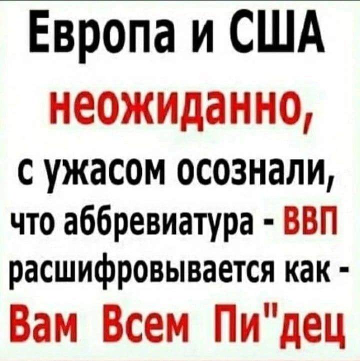 Европа и США неожиданно С ужасом осознали что аббревиатура ВВП расшифровывается как Вам Всем Пидец