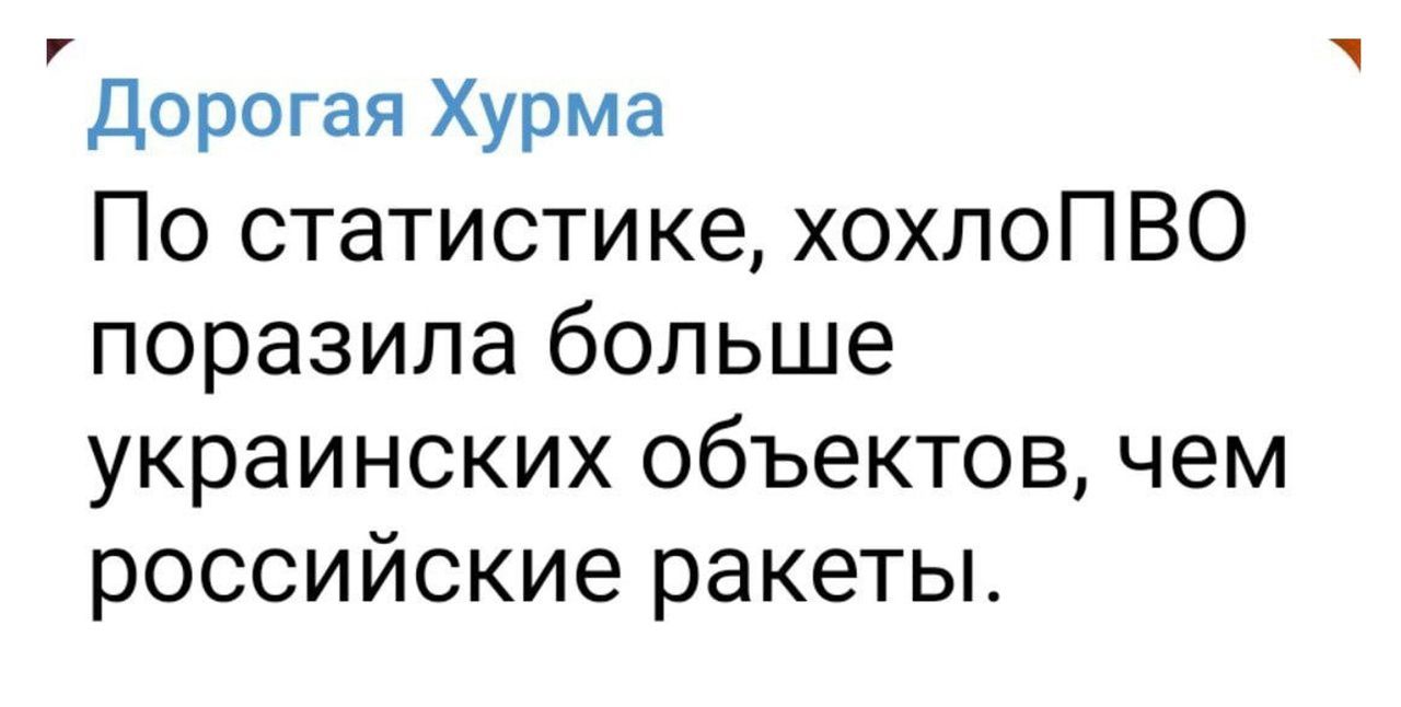 дорогая Хурма По статистике хохлоПВО поразила больше украинских объектов чем российские ракеты
