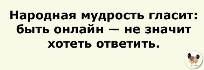 Народная мудрость гласит быть онлайн не значит хотеть ответить