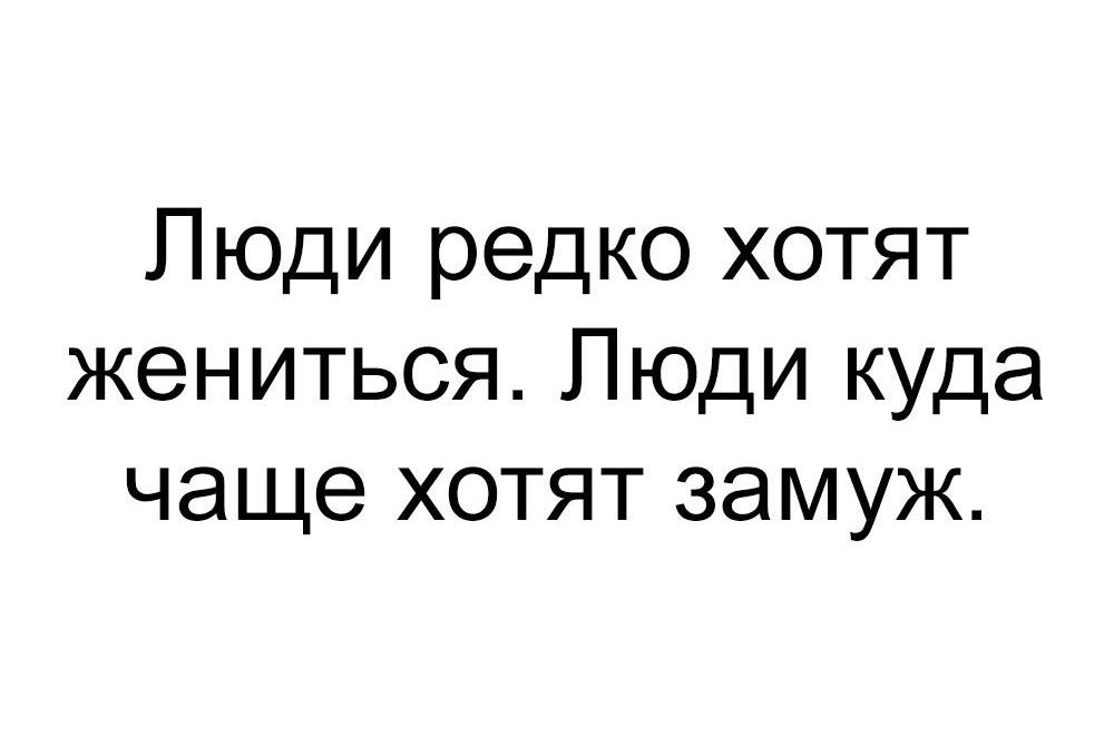 Люди редко хотят жениться Люди куда чаще хотят замуж