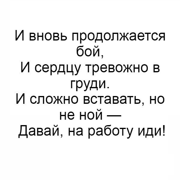 И вновь продолжается бой И сердцу тревожно в РУдИ И сложно вставать но не ной Давай на работу иди