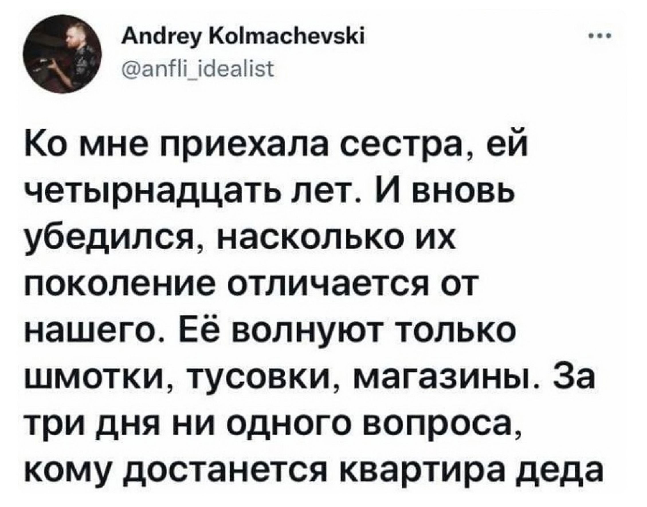 Апбгеу Коішасйечзкі апПт Меамы Ко мне приехала сестра ей четырнадцать лет И вновь убедился насколько их поколение отличается от нашего Её волнуют только шмотки тусовки магазины За три дня ни одного вопроса кому достанется квартира деда