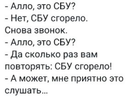 Алло это СБУ Нет СБУ сгорело Снова звонок Алло это СБУ да сколько раз вам повторять СБУ сгорело А может мне приятно это слушать