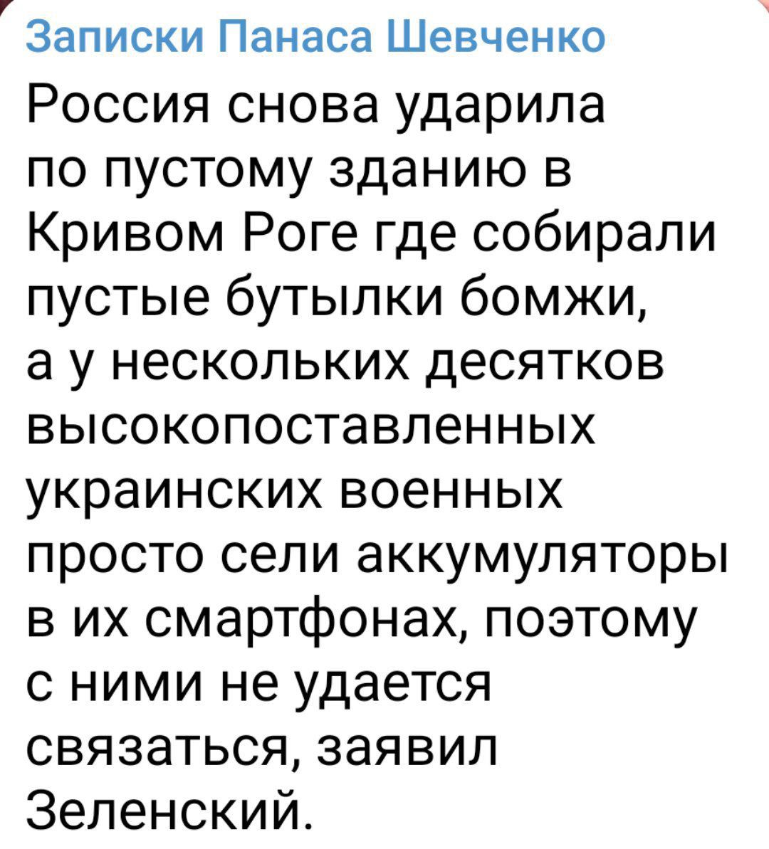 Записки Панаса Шевченко Россия снова ударила по пустому зданию в Кривом Роге где собирали пустые бутылки бомжи а у нескольких десятков высокопоставленных украинских военных просто сели аккумуляторы в их смартфонах поэтому с ними не удается связаться заявил Зеленский