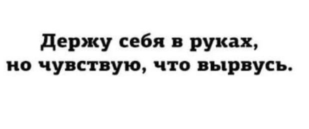 держу себя в руках но чувствую что вырвусь