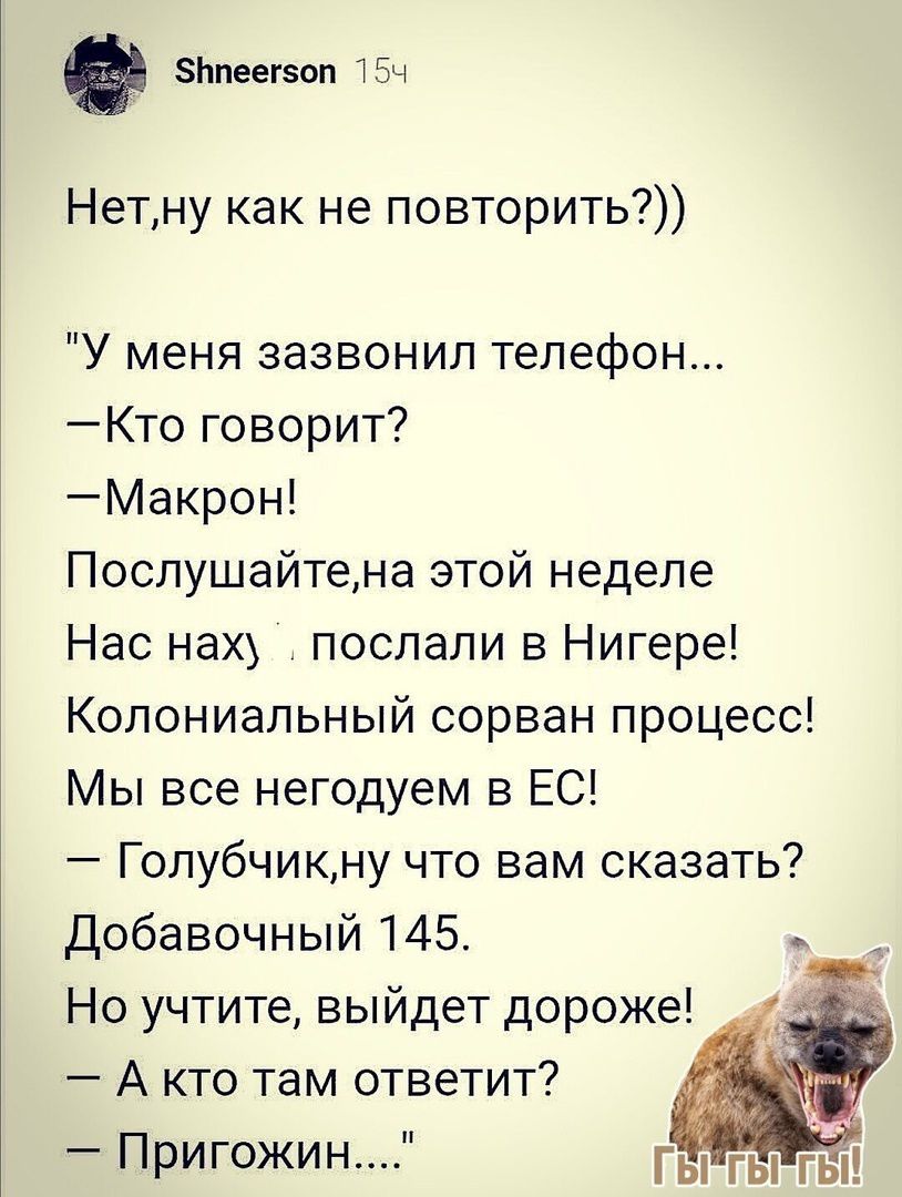 Ьпеегоп Би Нетну как не повторить У меня зазвонил телефон Кто говорит Макрон Поспушайтена этой неделе Нас нах послали в Нигере Колониальный сорван процесс Мы все негодуем в ЕС Голубчикну что вам сказать Добавочный 145 1 Но учтите выйдет дороже А кто там ответит Пригожин Гы гы гы