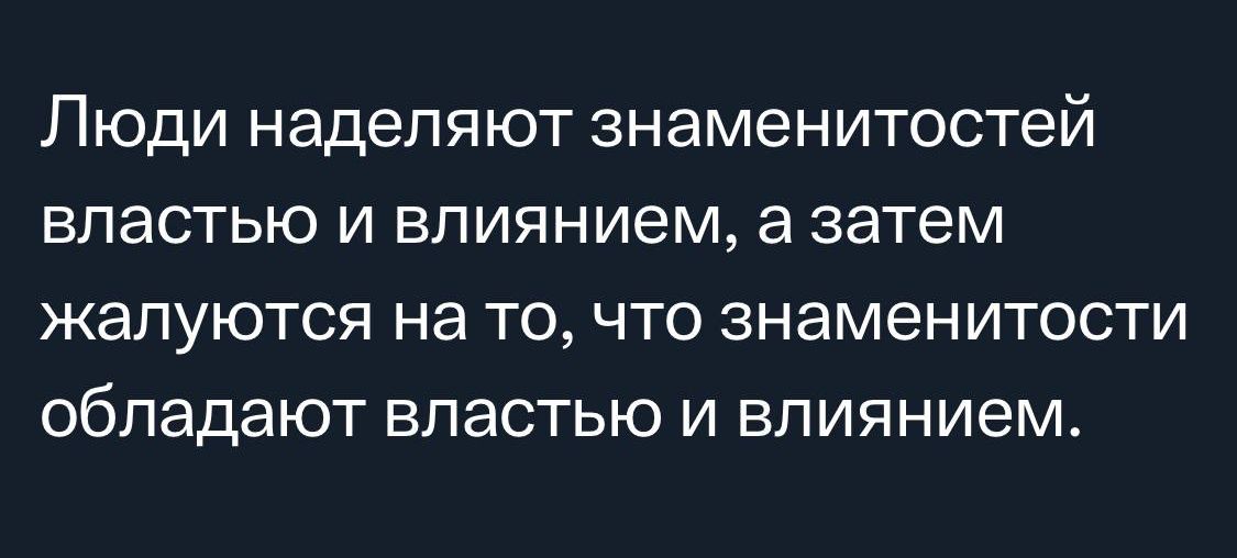 Люди наделяют знаменитостей властью и влиянием а затем жалуются на то что знаменитости обладают властью и влиянием