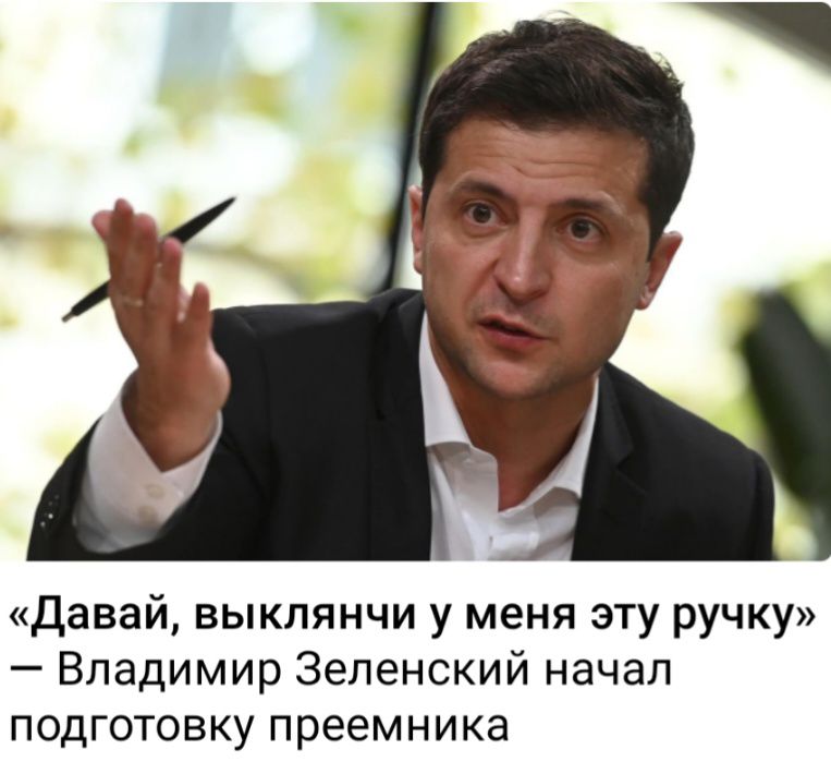 давай выклянчи у меня эту ручку Владимир Зеленский начал подготовку преемника