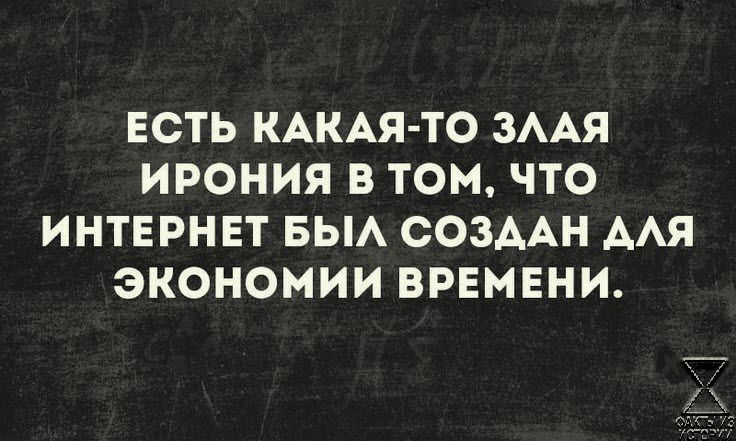 ЕСТЬ КАКАЯТО ЗААЯ ИРОНИЯ В ТОМ ЧТО ИНТЕРНЕТ БЫА СОЗААН ААЯ ЭКОНОМИИ ВРЕМЕНИ