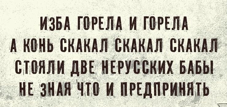 ИЗБА ГПРЕЛА И ГШЕЛА А К0НЬ ЖАКАЛ БКАКАЛ СКАКАЛ СИЯЛИ дВЕ НЕРУБВКИХ БАБЫ НЕ ЗНАЙ ЧП И ПРЕДПРИНЯАЬ
