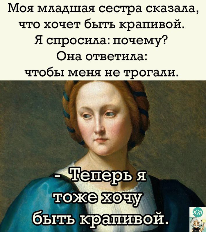 Моя младшая сестра сказада что хочет быть крапивой Я спросила почему Она ответила чтобы меня не трогали дАТАеперь я тоже хачу быть крапилври