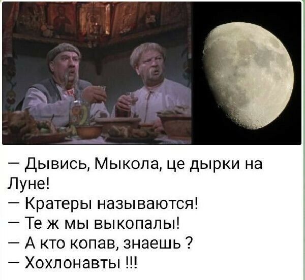 дывись Мыкола це дырки на Луне Кратеры называются Те к мы выкопалы А кто копав знаешь Хохлонавты