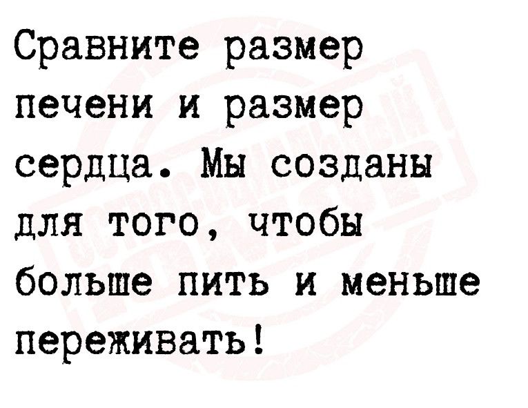 Сравните размер печени и размер сердца Мы созданы для того чтобы больше пить и меньше переживать