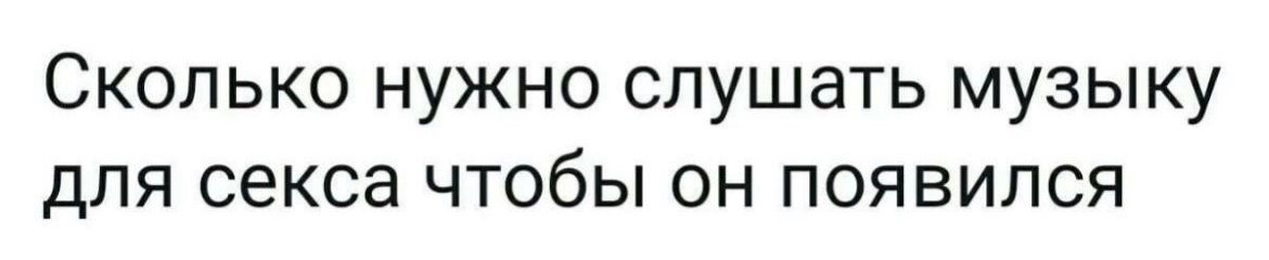 Сколько нужно слушать музыку для секса чтобы он появился