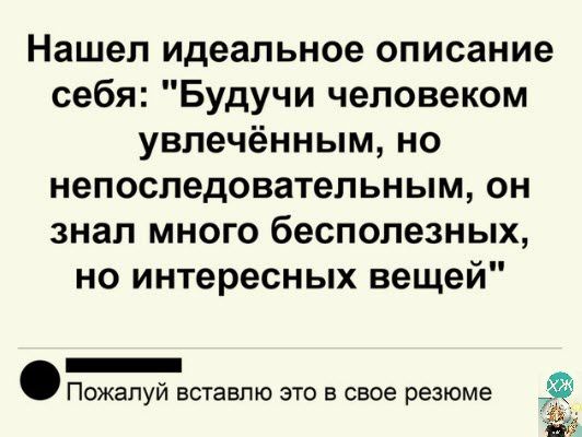 Нашел идеальное описание себя Будучи человеком увлечённым но непоследоватепьным он знал много бесполезных но интересных вещей Пожапуй вставлю это в свое резюме