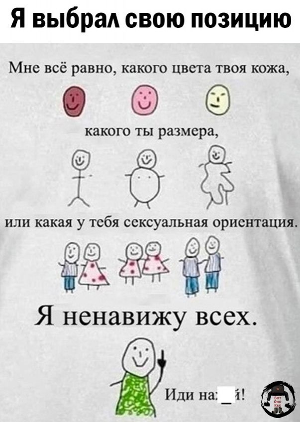 Я выбрал свою позицию Мне всё равно какого цвета твоя кожа О какого ты размера ЁЁ ИЛИ какая у тебя сексуальная ориентация адё Я ненавижу всех