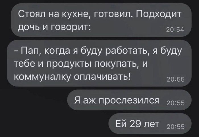 Стоял на кухне готовил Подходит дочь и говорит 20 54 Пап когда я буду работать я буду тебе и продукты покупать и коммуналку оплачивать 20 55 Я аж прослезился 2055 Ей 29 лет 20 55