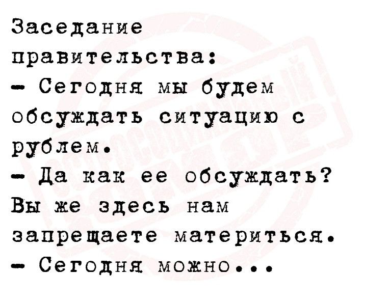 Заседание правительства Сегодня мы будем обсуждать ситуацию с рублем Да как ее обсуждать Вы же здесь нам эапрещаете материться Сегодня можно