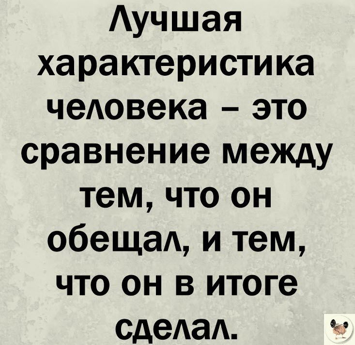 Аучшая характеристика человека это сравнение между тем что он обещал и тем что он в итоге сдеАаА