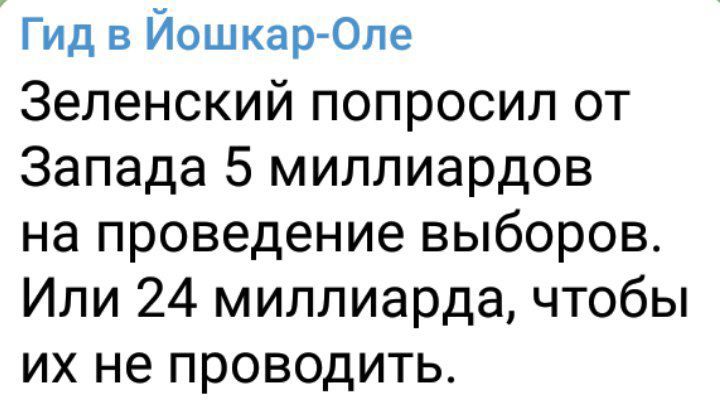 Гид в Йошкар Оле Зеленский попросил от Запада 5 миллиардов на проведение выборов Или 24 миллиарда чтобы их не проводить