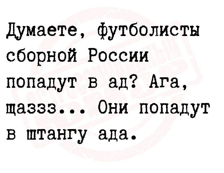 Думаете футболисты сборной России попадут в ад Ага щаззз Они попадут в штангу ада