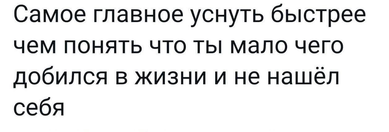 Самоегпавноеуснутьбьютрее чем понятьчтотьпмапочего добился в жизни и не нашёл себя