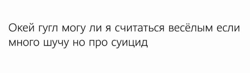 Окей гугл могу ли я считаться весёлым если много шучу но про суицид