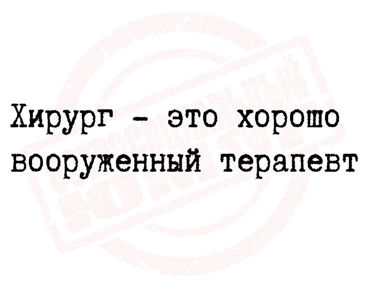 Хирург это хорошо вооруженный терапевт