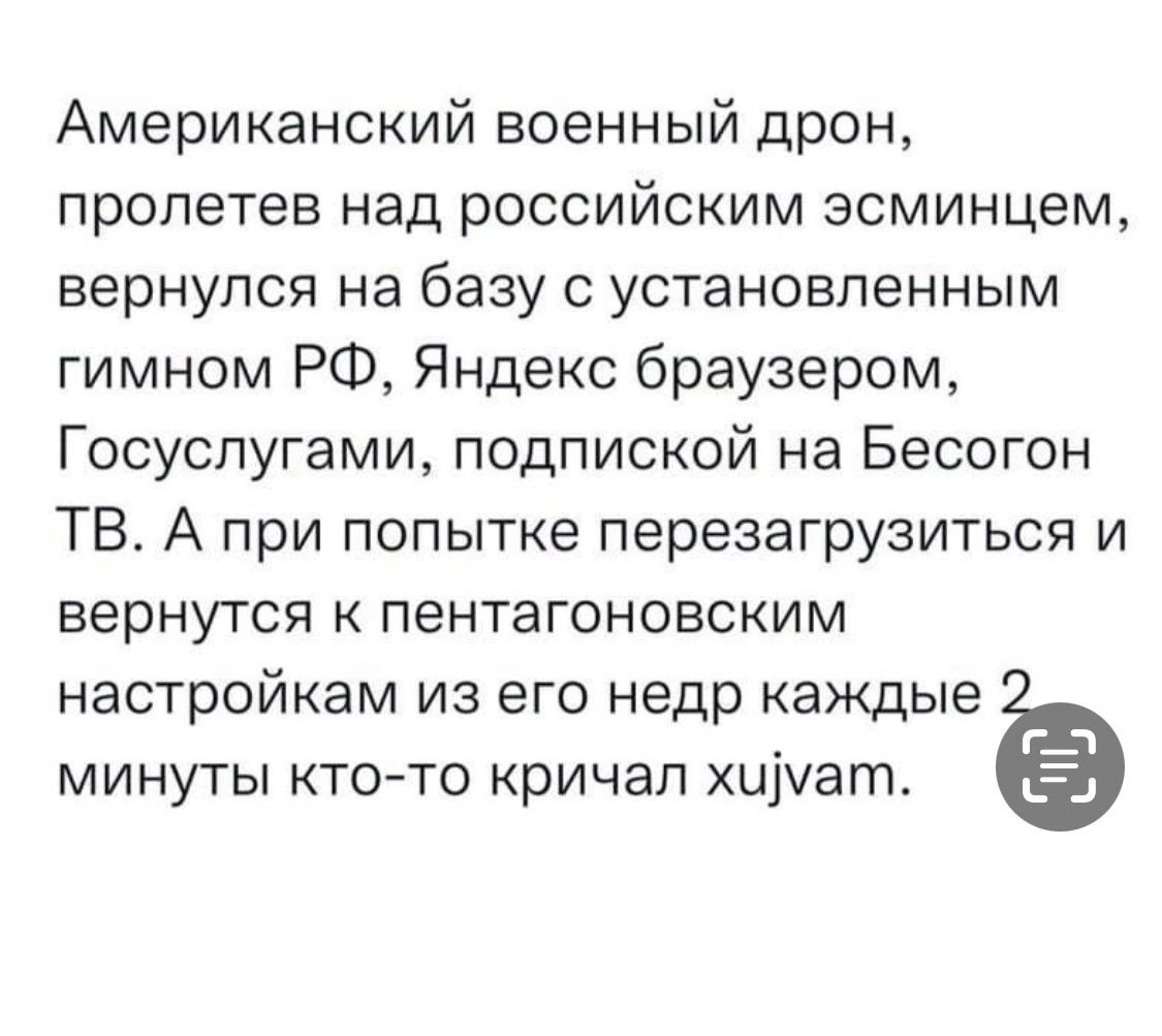 Американский военный дрон пролетев над российским эсминцем вернулся на базу с установленным гимном РФ Яндекс браузером Госуслугами подпиской на Бесогон ТВ А при попытке перезагрузиться и вернутся к пентагоновским настройкам из его недр каждые минуты ктото кричал хщуат