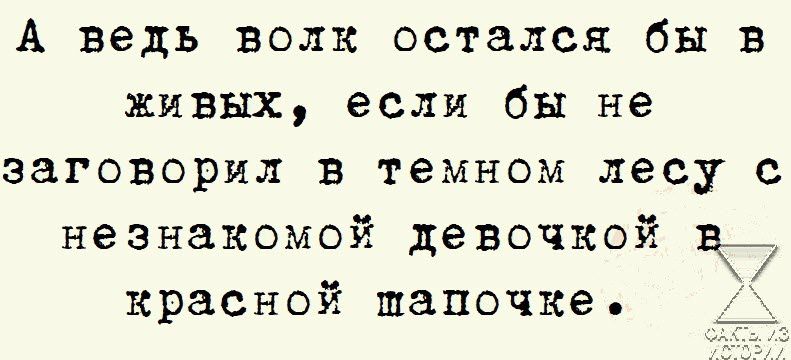 А ведь волк остался бы в живых если бы не заговорил в темном лесу с незнакомой девочкой в_ красной шапочке