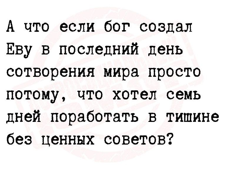 А что если бог создал Еву в последний день сотворения мира просто потому что хотел семь дней поработать в тишине без ценных советов