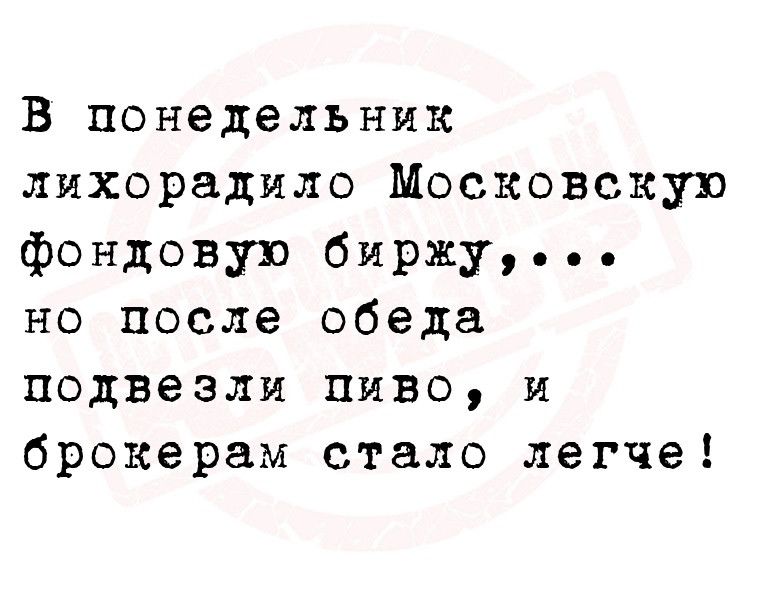 В понедельник лихорадило Московскую фондовую биржу но после обеда подвезли пиво и брокерам стало легче