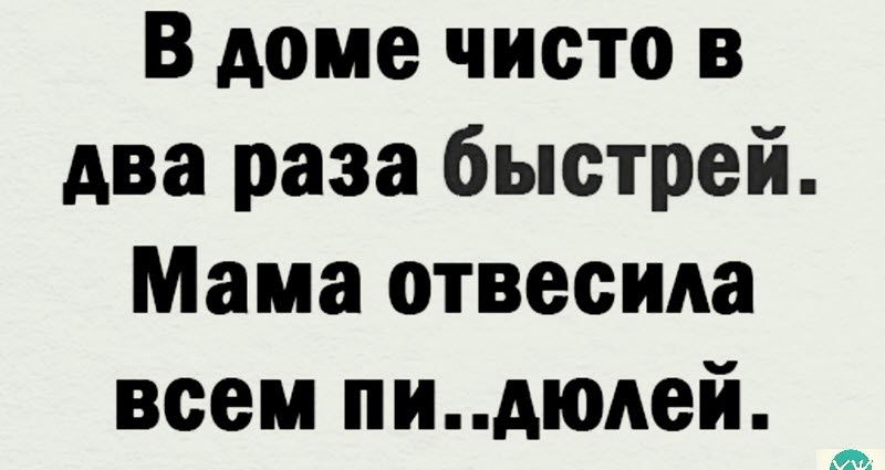 В доме чисто в два раза быстрей Мама отвесида всем пидюдей