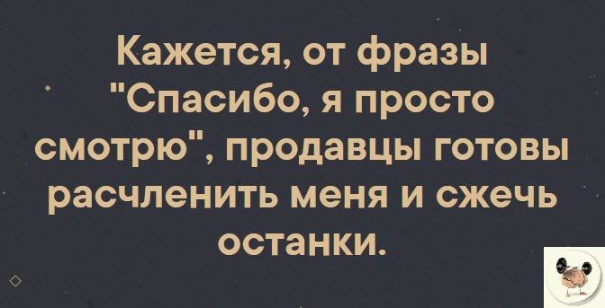 Кажется от фразы Спасибо я просто смотрю продавцы готовы расчленить меня и сжечь ОСТЗНКИ п