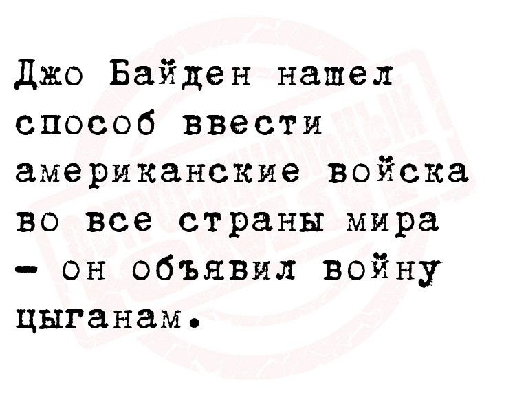 джо Байден нашел способ ввести американские войска во все страны мира он объявил войну цыганам