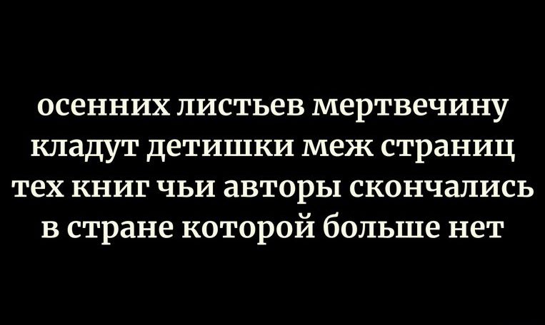 осенних листьев мертвечину кладут детишки меж страниц тех КНИГ ЧЬИ ЗВТОРЫ скончались в стране которой больше нет
