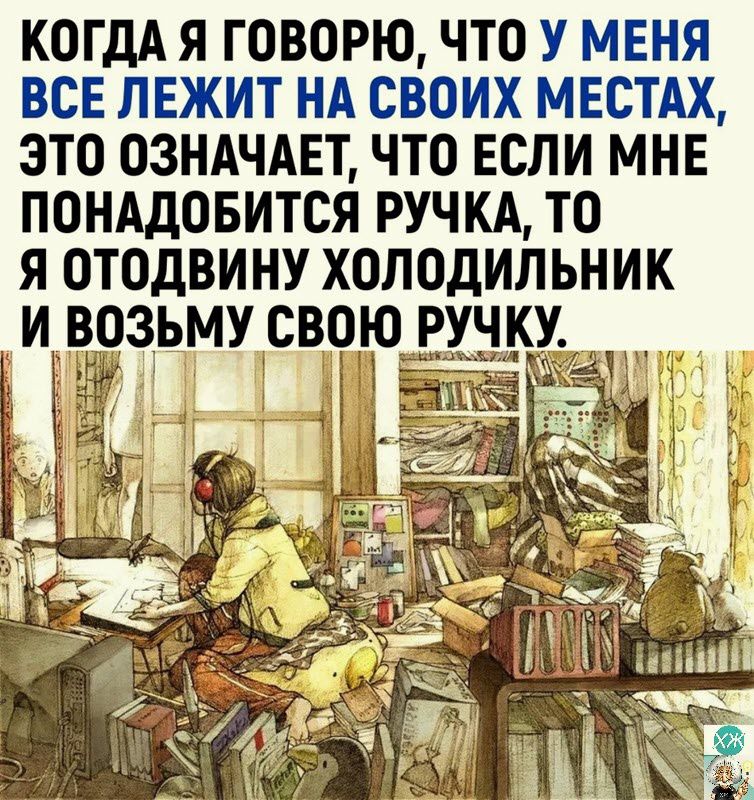 КОГДА Я ГОВОРЮ ЧТО У МЕНЯ ВСЕ ЛЕЖИТ НА СВОИХ МЕСТАХ ЭТО ОЗНАЧАЕТ ЧТО ЕСЛИ МНЕ ПОНАДОБИТСЯ РУЧКА ТО Я ОТОДВИНУ ХОЛОДИЛЬНИК И ЪЧЗЬМУ СВОЮ РУЧКУ