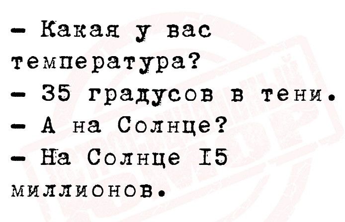 Какая у вас температура 35 градусов в тени А на Солнце на Солнце 15 миллионов