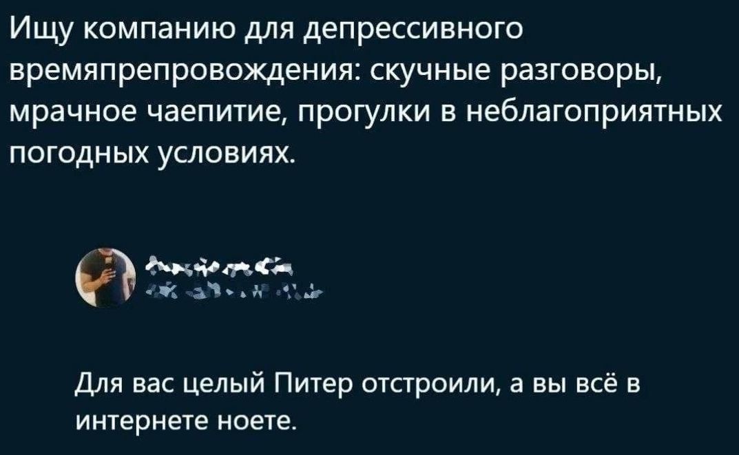 Ищу компанию для депрессивного времяпрепровохдения скучные разговоры мрачное чаепитие ПРОГУЛКИ В НебЛЭГОПрИЯТНЫХ ПОГОДНЫХ УСЛОВИЯХ енд дати __ Для вас целый Питер отстроили а вы всё в итернет поете