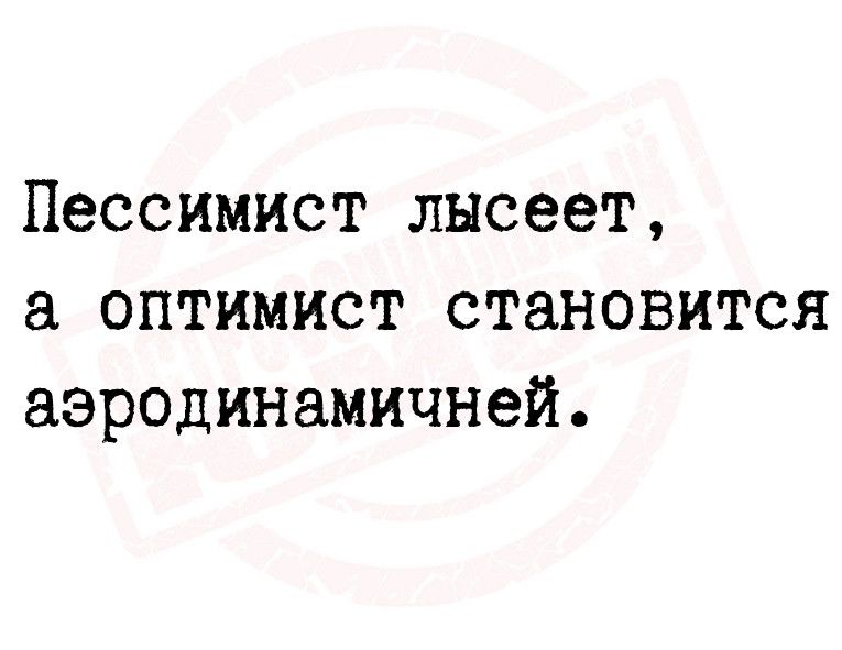 Пессимист лысеет а оптимист становится азродинамичней