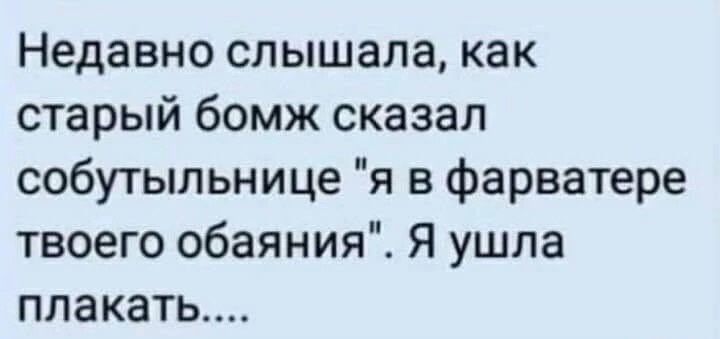 Недавно слышала как старый бомж сказал собутыльнице я в фарватере твоего обаяния Я ушла плакать