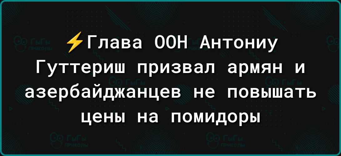 Глава ООН Антониу Гуттериш призвал армян и азербайджанцев не повышать цены на помидоры