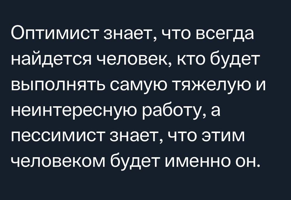 Оптимист знает что всегда найдется человек кто будет выполнять самую тяжелую и неинтересную работу а пессимист знает что этим человеком будет именно он