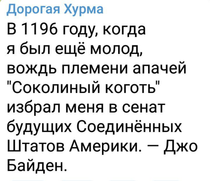 Дорогая Хурма В 1196 году когда я был ещё молод вождь племени апачей Соколиный коготь избрал меня в сенат будущих Соединённых Штатов Америки Джо Байден